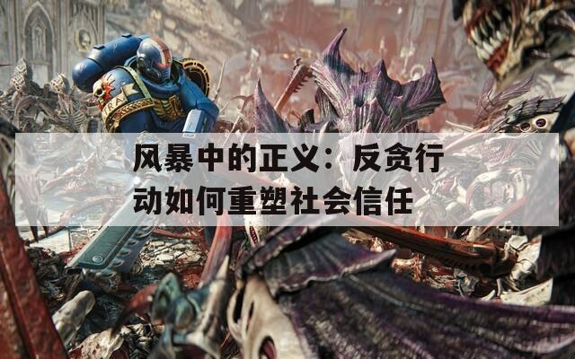 风暴中的正义：反贪行动如何重塑社会信任