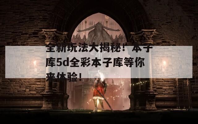 全新玩法大揭秘！本子库5d全彩本子库等你来体验！