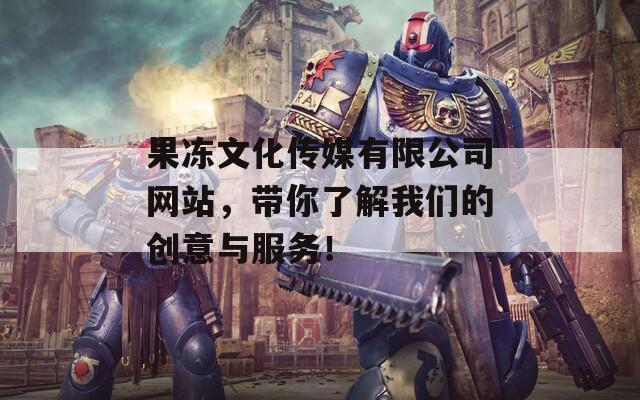 果冻文化传媒有限公司网站，带你了解我们的创意与服务！