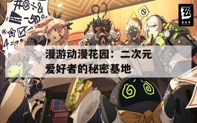 漫游动漫花园：二次元爱好者的秘密基地