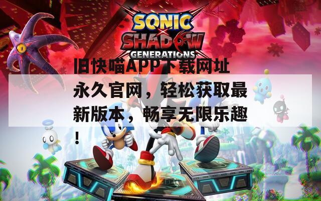 旧快喵APP下载网址永久官网，轻松获取最新版本，畅享无限乐趣！