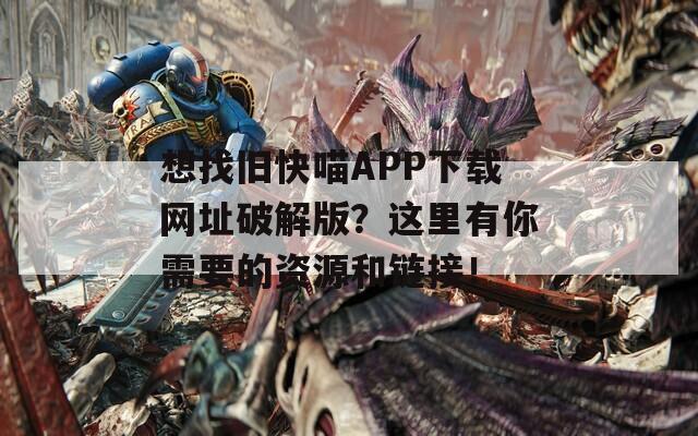 想找旧快喵APP下载网址破解版？这里有你需要的资源和链接！