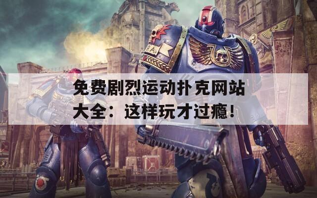 免费剧烈运动扑克网站大全：这样玩才过瘾！
