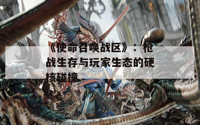 《使命召唤战区》：枪战生存与玩家生态的硬核碰撞
