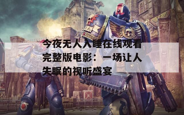 今夜无人入睡在线观看完整版电影：一场让人失眠的视听盛宴