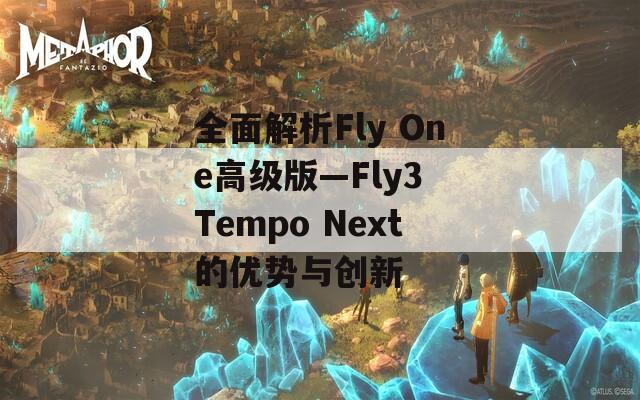 全面解析Fly One高级版—Fly3 Tempo Next的优势与创新