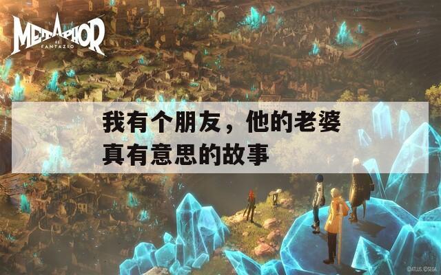 我有个朋友，他的老婆真有意思的故事