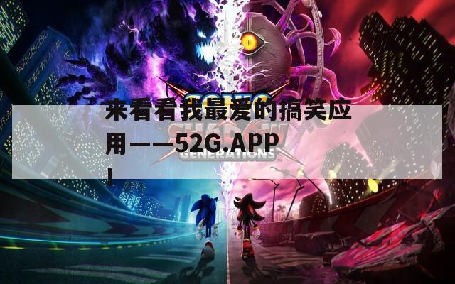 来看看我最爱的搞笑应用——52G.APP！