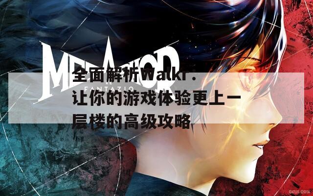 全面解析Walkr：让你的游戏体验更上一层楼的高级攻略