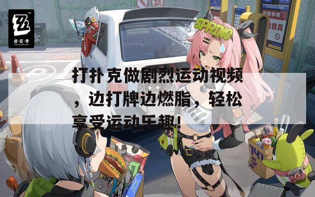 打扑克做剧烈运动视频，边打牌边燃脂，轻松享受运动乐趣！
