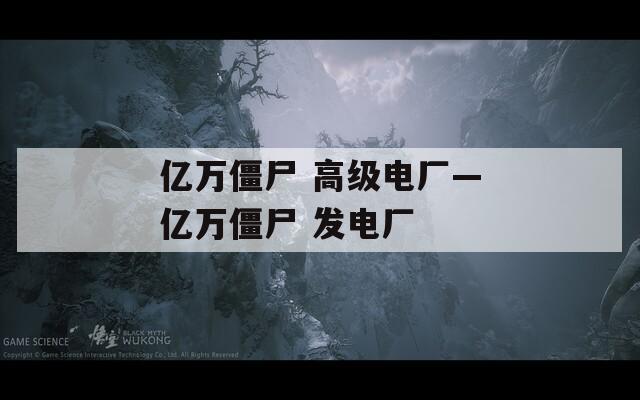 亿万僵尸 高级电厂—亿万僵尸 发电厂