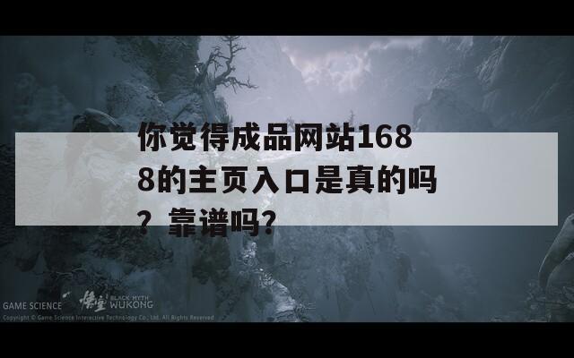你觉得成品网站1688的主页入口是真的吗？靠谱吗？