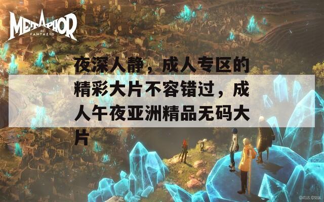 夜深人静，成人专区的精彩大片不容错过，成人午夜亚洲精品无码大片