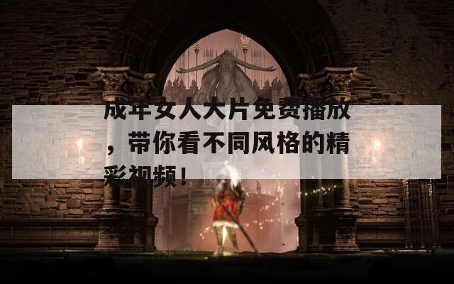 成年女人大片免费播放，带你看不同风格的精彩视频！