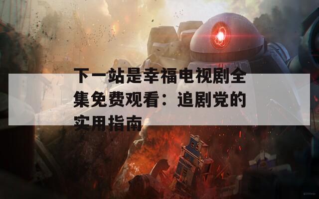 下一站是幸福电视剧全集免费观看：追剧党的实用指南