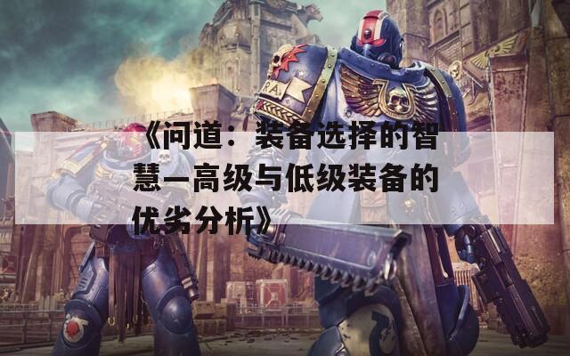 《问道：装备选择的智慧—高级与低级装备的优劣分析》