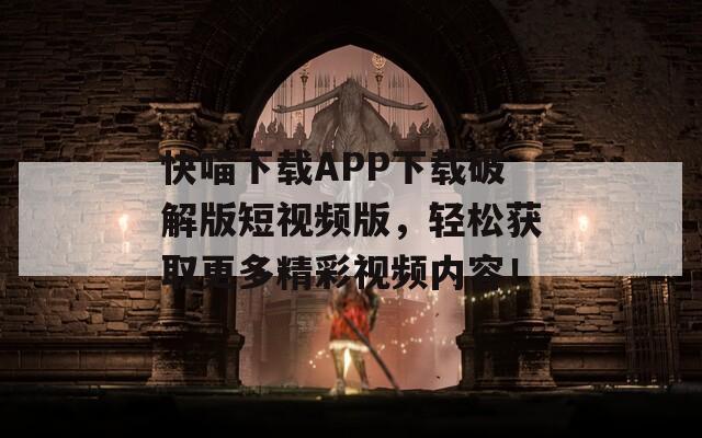 快喵下载APP下载破解版短视频版，轻松获取更多精彩视频内容！