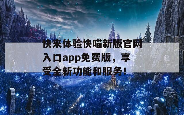 快来体验快喵新版官网入口app免费版，享受全新功能和服务！