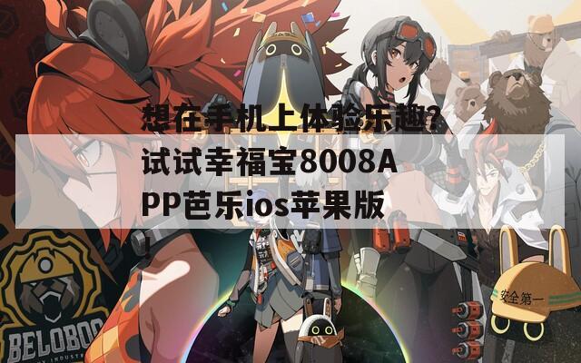 想在手机上体验乐趣？试试幸福宝8008APP芭乐ios苹果版！