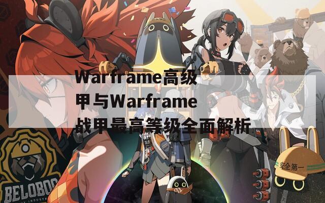 Warframe高级甲与Warframe战甲最高等级全面解析
