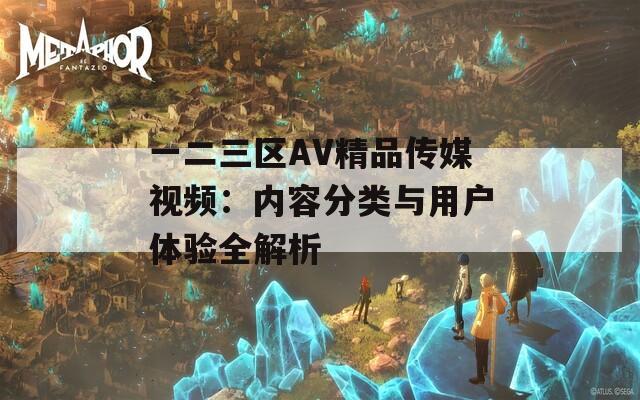 一二三区AV精品传媒视频：内容分类与用户体验全解析