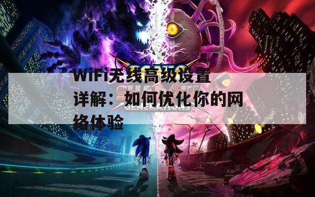 WiFi无线高级设置详解：如何优化你的网络体验