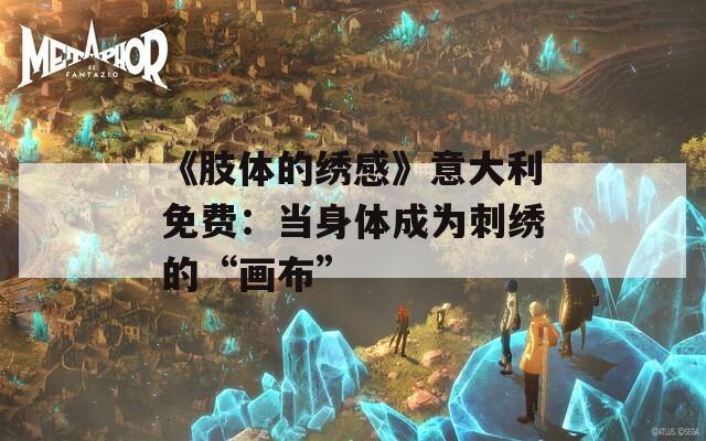 《肢体的绣感》意大利免费：当身体成为刺绣的“画布”